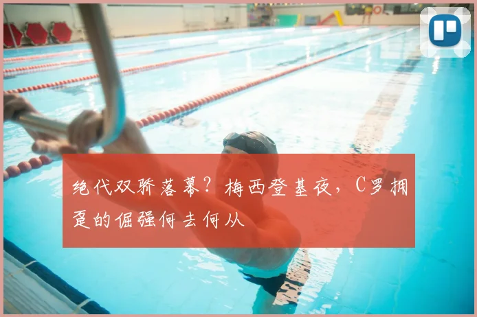 绝代双骄落幕？梅西登基夜，C罗拥趸的倔强何去何从