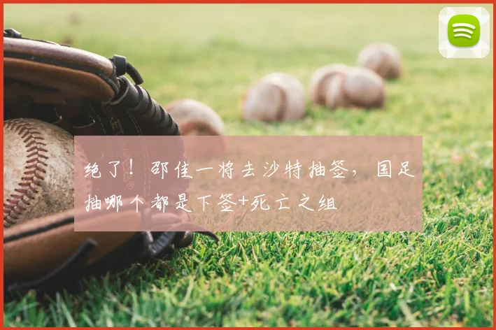 绝了！邵佳一将去沙特抽签，国足抽哪个都是下签+死亡之组