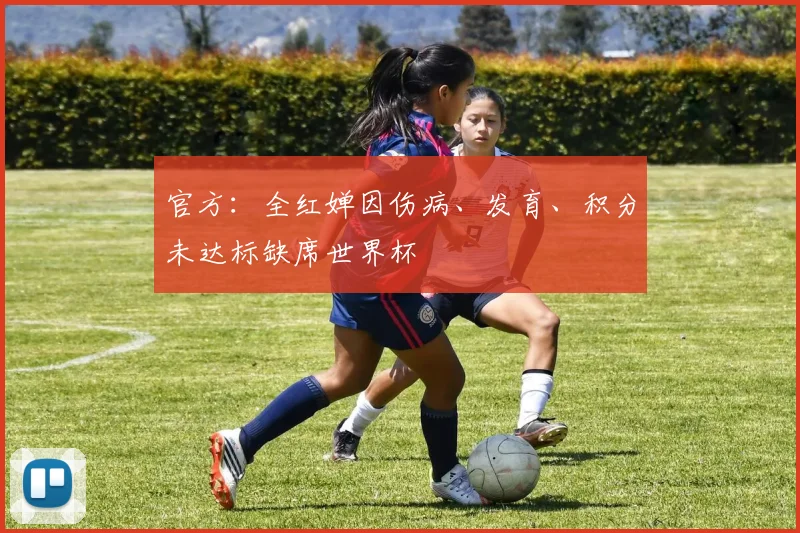 官方：全红婵因伤病、发育、积分未达标缺席世界杯