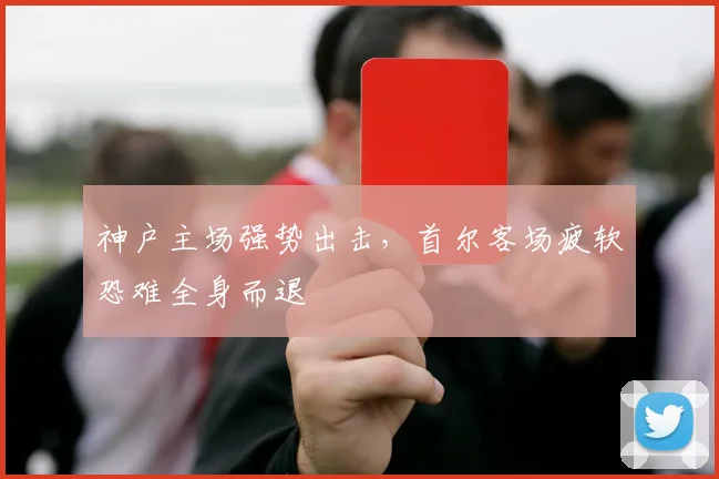 神户主场强势出击，首尔客场疲软恐难全身而退