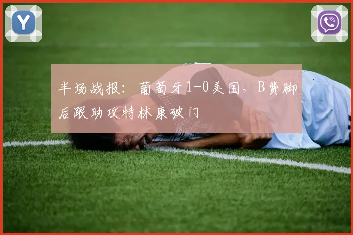 半场战报：葡萄牙1-0美国，B费脚后跟助攻特林康破门