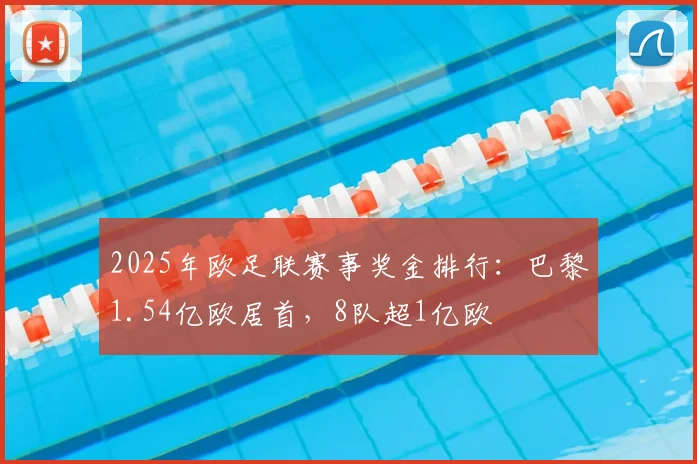 2025年欧足联赛事奖金排行：巴黎1.54亿欧居首，8队超1亿欧