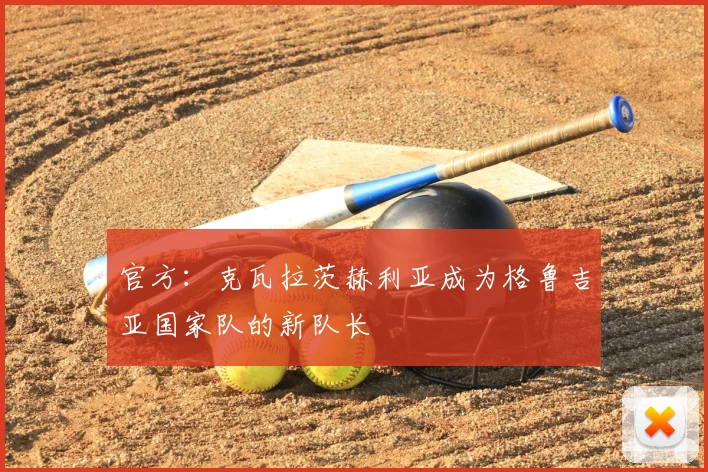 官方：克瓦拉茨赫利亚成为格鲁吉亚国家队的新队长