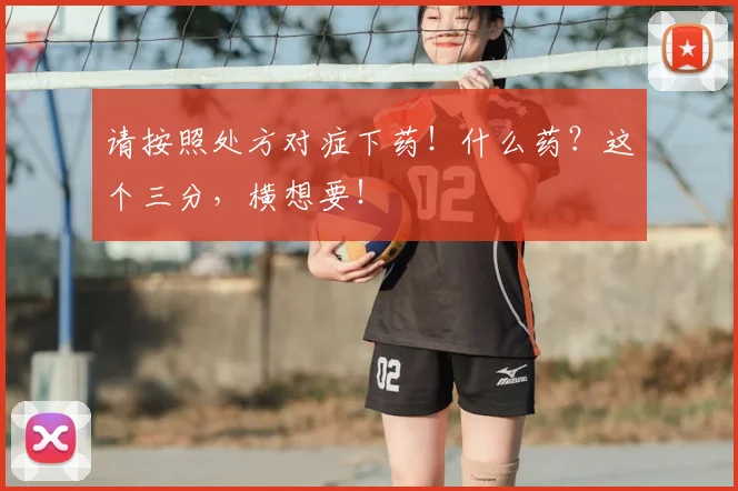 请按照处方对症下药！什么药？这个三分，横想要！