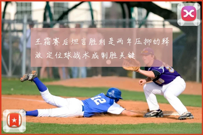 王霜赛后坦言胜利是两年压抑的释放 定位球战术成制胜关键