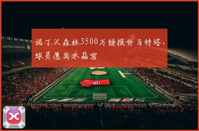 诺丁汉森林3500万镑报价马特塔，球员愿离水晶宫