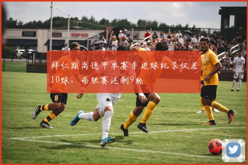 拜仁距离德甲单赛季进球纪录仅差10球，而联赛还剩9轮
