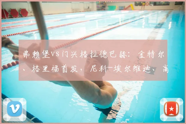 弗赖堡vs门兴格拉德巴赫：金特尔、格里福首发，尼科-埃尔维迪、高井幸大出战