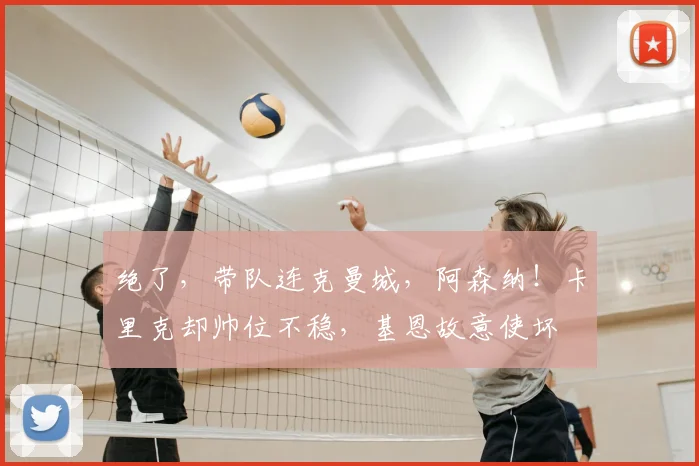 绝了，带队连克曼城，阿森纳！卡里克却帅位不稳，基恩故意使坏