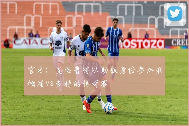 官方：克洛普将以助教身份参加利物浦vs多特的传奇赛